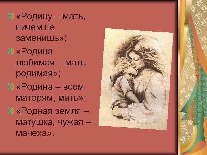  «Родину – мать, ничем не заменишь» ; «Родина любимая – мать родимая» ;