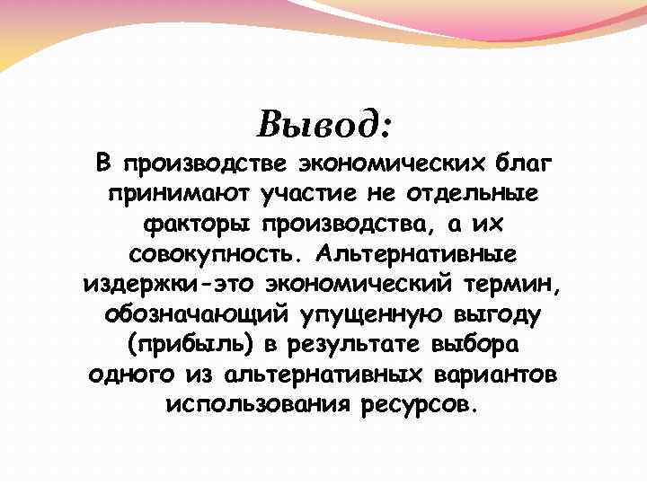 Вывод: В производстве экономических благ принимают участие не отдельные факторы производства, а их совокупность.