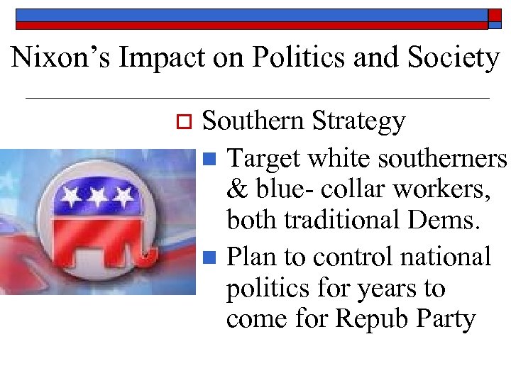 Nixon’s Impact on Politics and Society o Southern Strategy n Target white southerners &