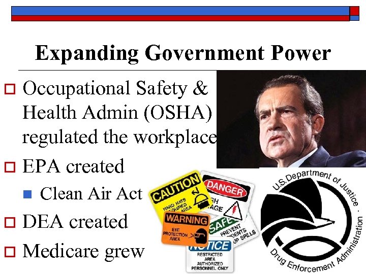 Expanding Government Power Occupational Safety & Health Admin (OSHA) regulated the workplace o EPA