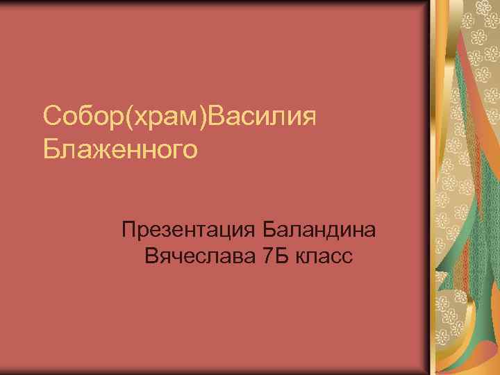 Собор(храм)Василия Блаженного Презентация Баландина Вячеслава 7 Б класс 