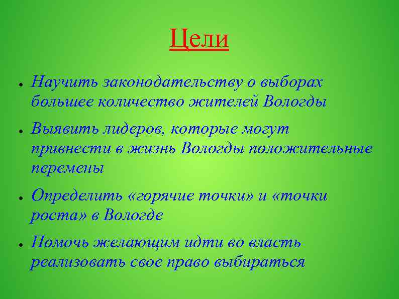 Цели ● ● Научить законодательству о выборах большее количество жителей Вологды Выявить лидеров, которые