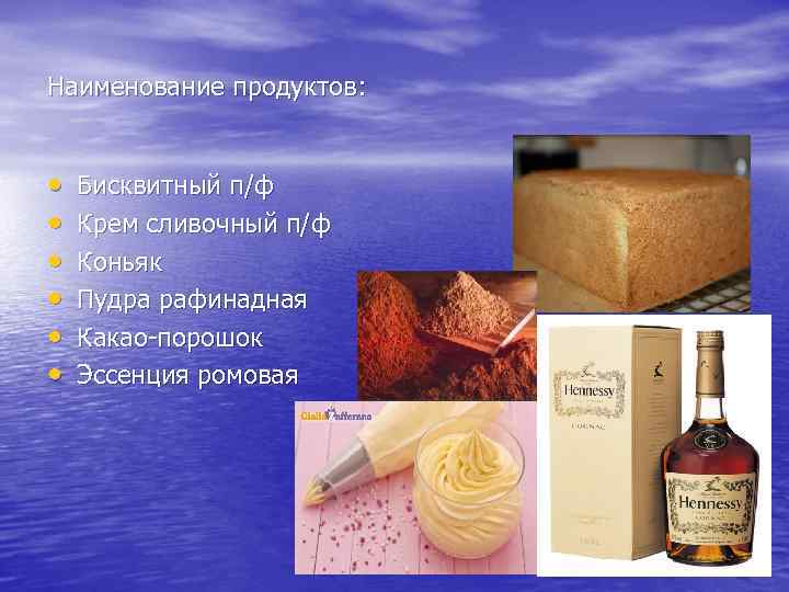 Наименование продуктов: • • • Бисквитный п/ф Крем сливочный п/ф Коньяк Пудра рафинадная Какао-порошок
