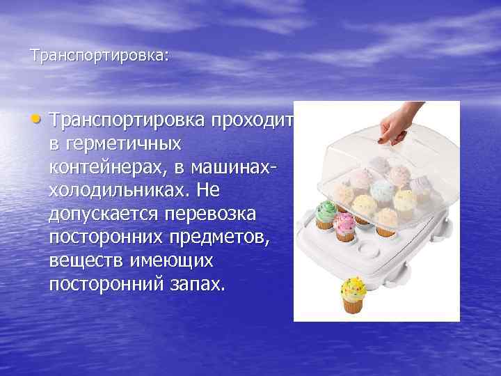 Транспортировка: • Транспортировка проходит в герметичных контейнерах, в машинаххолодильниках. Не допускается перевозка посторонних предметов,