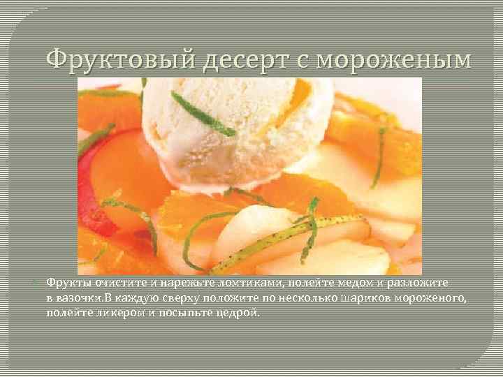 Фруктовый десерт с мороженым Фрукты очистите и нарежьте ломтиками, полейте медом и разложите в