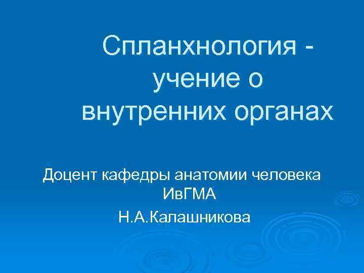 Спланхнология учение о внутренних органах Доцент кафедры анатомии человека Ив. ГМА Н. А. Калашникова