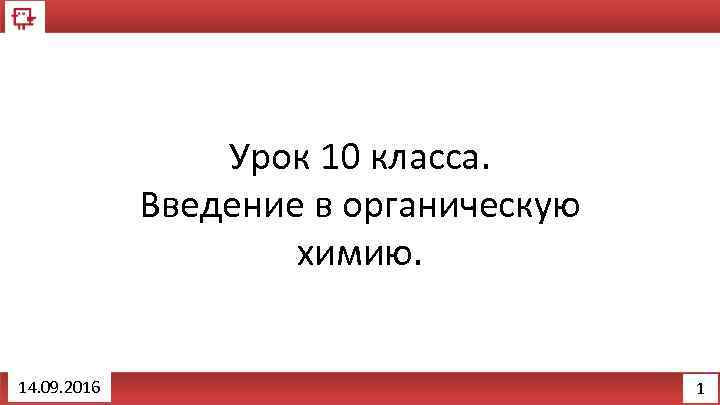 Урок 10 класса. Введение в органическую химию. 14. 09. 2016 1 