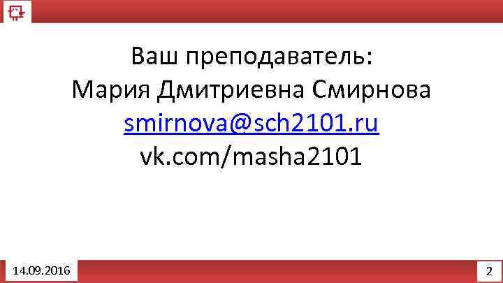 Ваш преподаватель: Мария Дмитриевна Смирнова smirnova@sch 2101. ru vk. com/masha 2101 14. 09. 2016