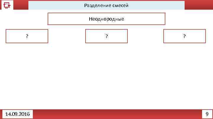 Разделение смесей Неоднородные ? 14. 09. 2016 ? ? 9 