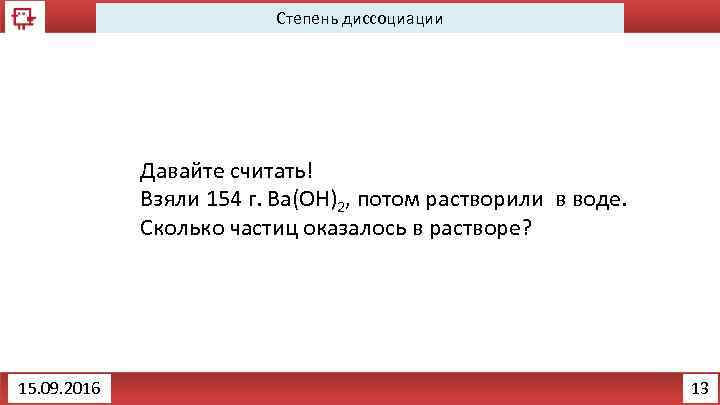 Степень диссоциации Давайте считать! Взяли 154 г. Ba(OH)2, потом растворили в воде. Сколько частиц