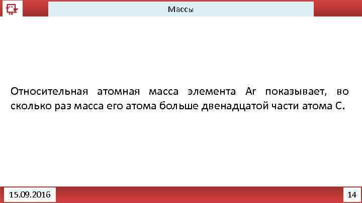 Массы Относительная атомная масса элемента Аr показывает, во сколько раз масса его атома больше
