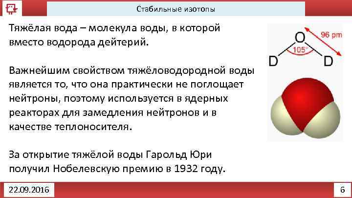 Стабильные изотопы Тяжёлая вода – молекула воды, в которой вместо водорода дейтерий. Важнейшим свойством