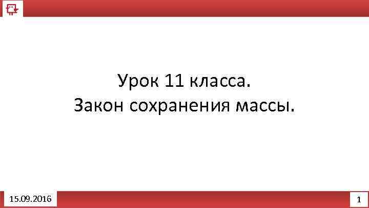 Урок 11 класса. Закон сохранения массы. 15. 09. 2016 1 