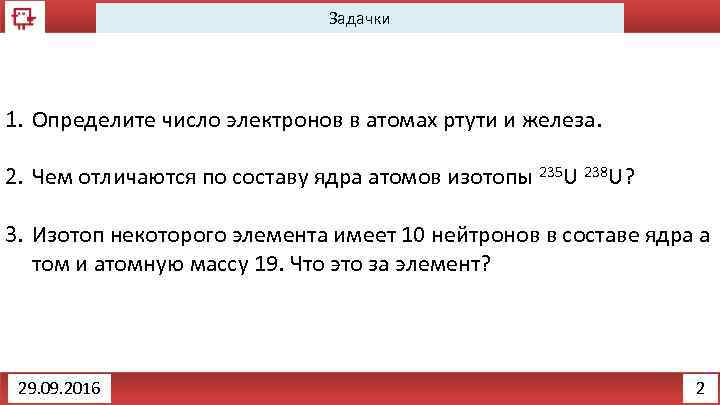 Задачки 1. Определите число электронов в атомах ртути и железа. 2. Чем отличаются по