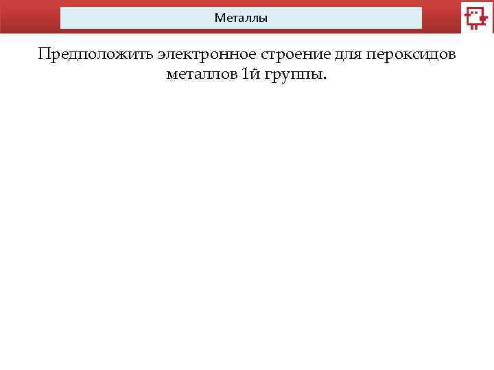 Металлы Предположить электронное строение для пероксидов металлов 1 й группы. 