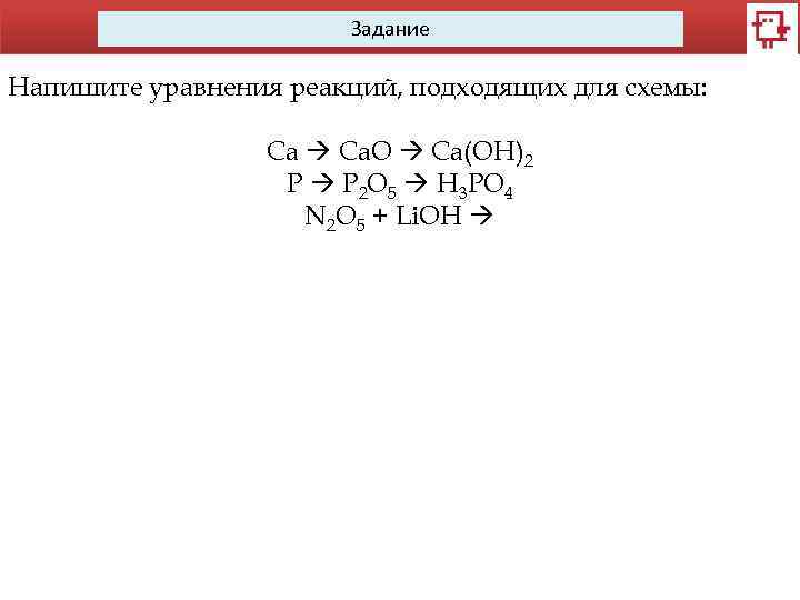 Задание Напишите уравнения реакций, подходящих для схемы: Ca Ca. O Ca(OH)2 P P 2