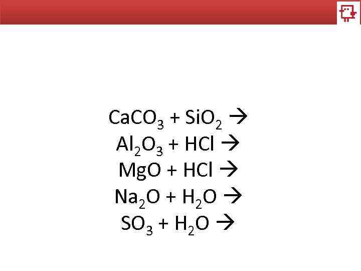 Ca. CO 3 + Si. O 2 Al 2 O 3 + HCl Mg.