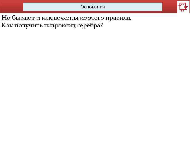 Основания Но бывают и исключения из этого правила. Как получить гидроксид серебра? 