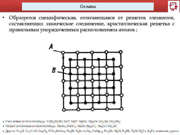 Сплавы • Образуется специфическая, отличающаяся от решеток элементов, составляющих химическое соединение, кристаллическая решетка с