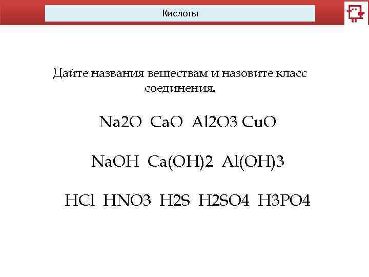 Кислоты Дайте названия веществам и назовите класс соединения. Na 2 O Ca. O Al