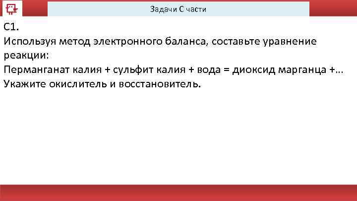 Задачи С части С 1. Используя метод электронного баланса, составьте уравнение реакции: Перманганат калия