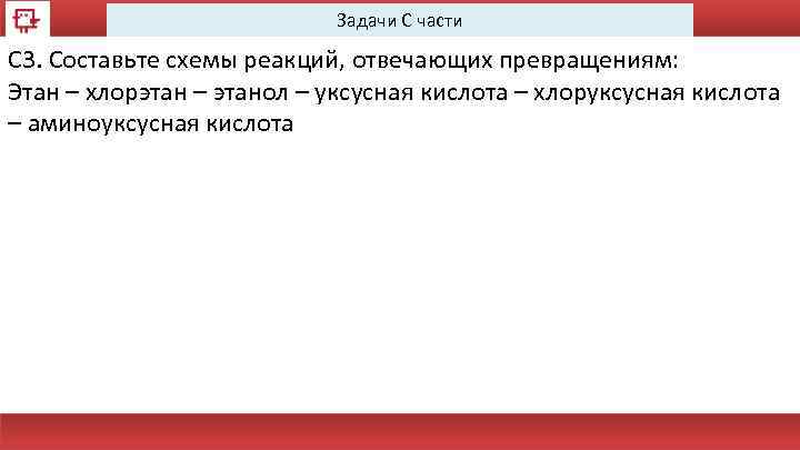 Задачи С части С 3. Составьте схемы реакций, отвечающих превращениям: Этан – хлорэтан –