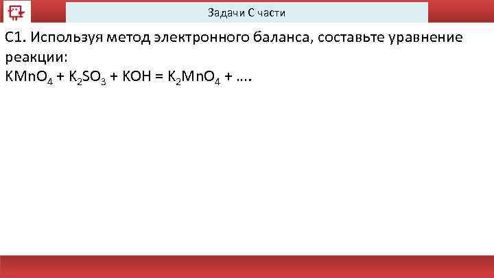 Задачи С части С 1. Используя метод электронного баланса, составьте уравнение реакции: KMn. O