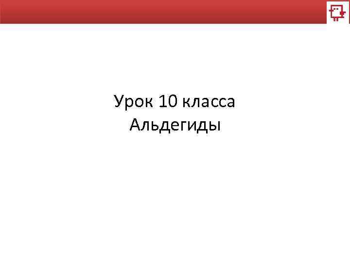 Урок 10 класса Альдегиды 