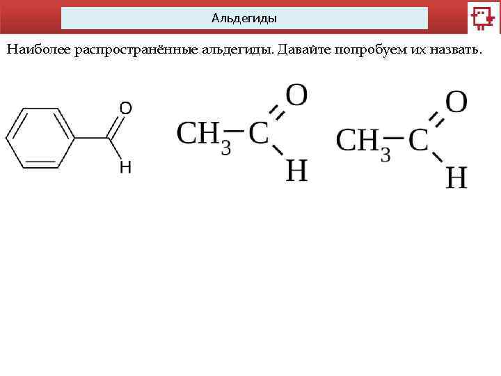 Альдегиды Наиболее распространённые альдегиды. Давайте попробуем их назвать. 