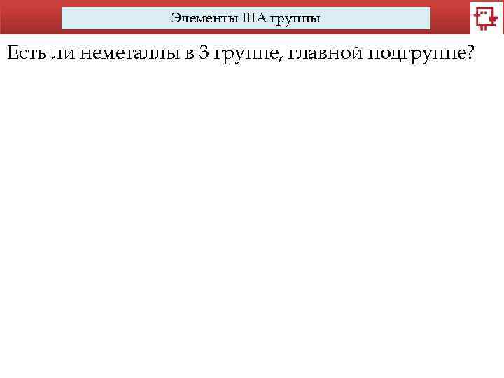 Элементы IIIA группы Есть ли неметаллы в 3 группе, главной подгруппе? 