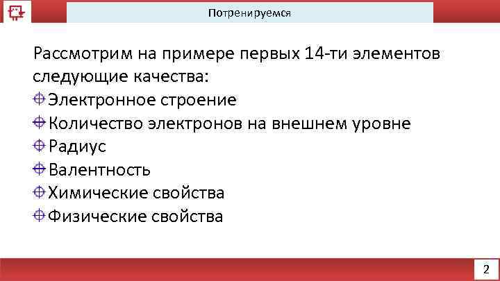 Потренируемся Рассмотрим на примере первых 14 -ти элементов следующие качества: Электронное строение Количество электронов