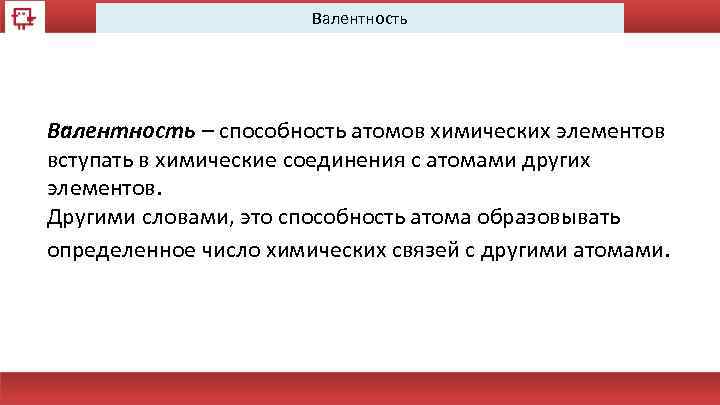 Валентность – способность атомов химических элементов вступать в химические соединения с атомами других элементов.