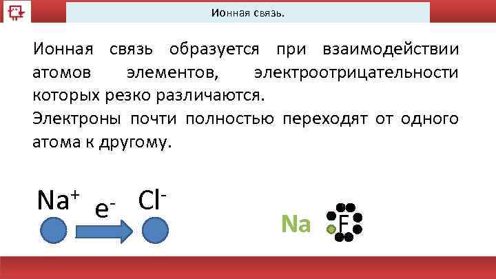 Ионная связь. Ионная связь образуется при взаимодействии атомов элементов, электроотрицательности которых резко различаются. Электроны