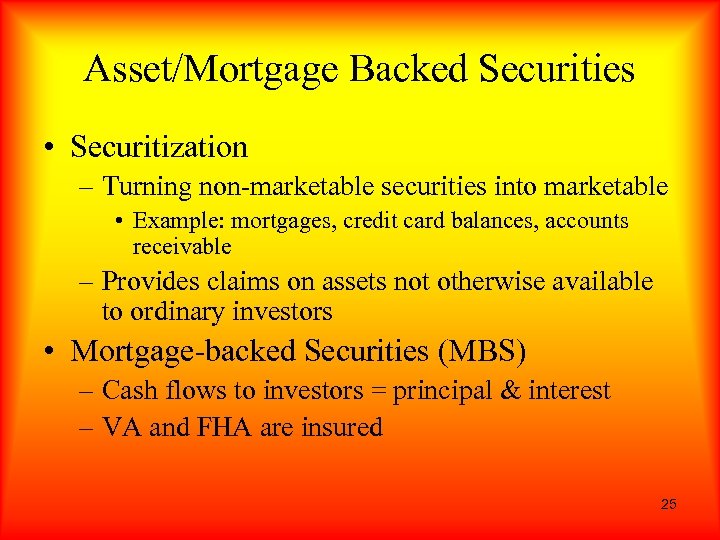 Asset/Mortgage Backed Securities • Securitization – Turning non-marketable securities into marketable • Example: mortgages,