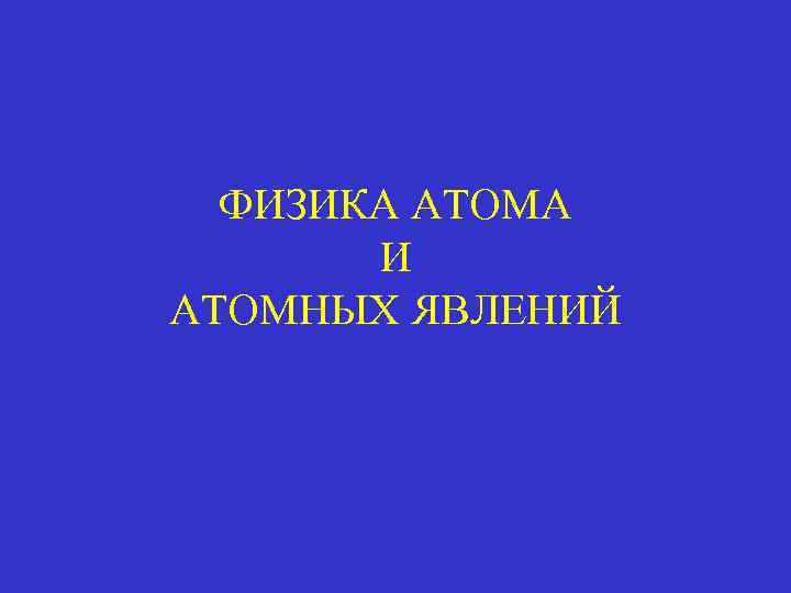 ФИЗИКА АТОМА И АТОМНЫХ ЯВЛЕНИЙ 