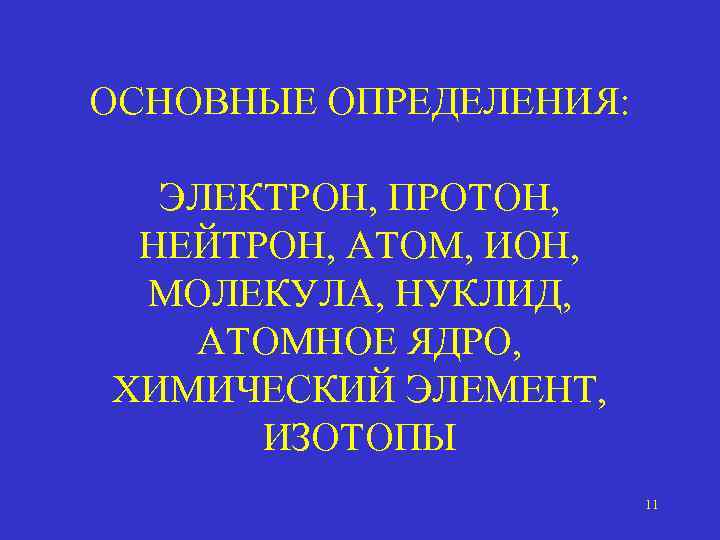 ОСНОВНЫЕ ОПРЕДЕЛЕНИЯ: ЭЛЕКТРОН, ПРОТОН, НЕЙТРОН, АТОМ, ИОН, МОЛЕКУЛА, НУКЛИД, АТОМНОЕ ЯДРО, ХИМИЧЕСКИЙ ЭЛЕМЕНТ, ИЗОТОПЫ