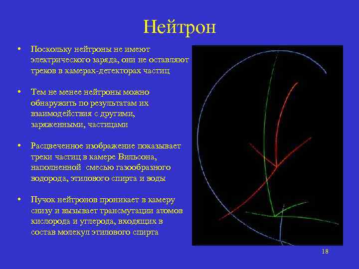 Нейтрон • Поскольку нейтроны не имеют электрического заряда, они не оставляют треков в камерах-детекторах