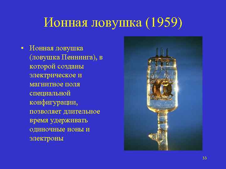 Ионная ловушка (1959) • Ионная ловушка (ловушка Пеннинга), в которой созданы электрическое и магнитное