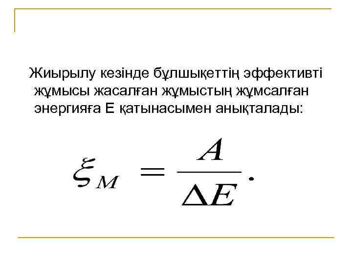  Жиырылу кезінде бұлшықеттің эффективті жұмысы жасалған жұмыстың жұмсалған энергияға Е қатынасымен анықталады: 