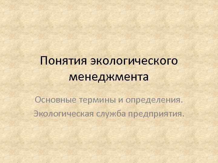 Понятия экологического менеджмента Основные термины и определения. Экологическая служба предприятия. 