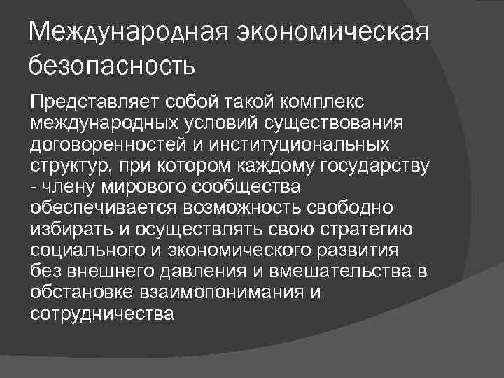 Международная экономическая безопасность Представляет собой такой комплекс международных условий существования договоренностей и институциональных структур,