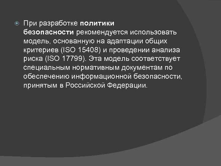  При разработке политики безопасности рекомендуется использовать модель, основанную на адаптации общих критериев (ISO