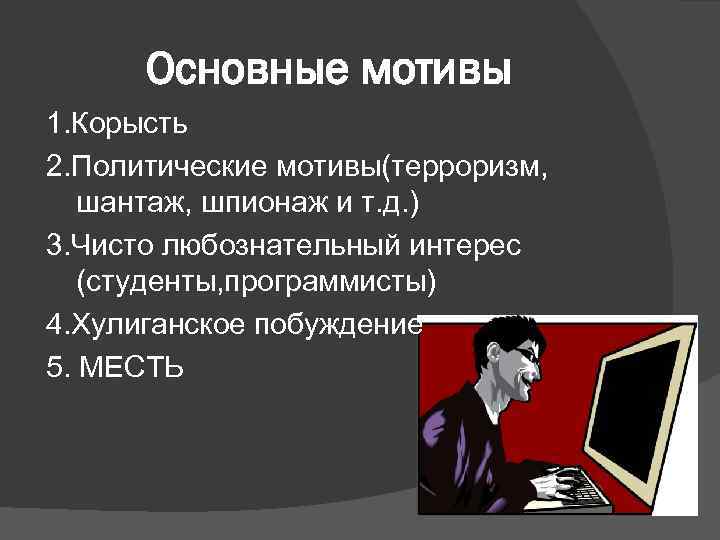 Основные мотивы 1. Корысть 2. Политические мотивы(терроризм, шантаж, шпионаж и т. д. ) 3.