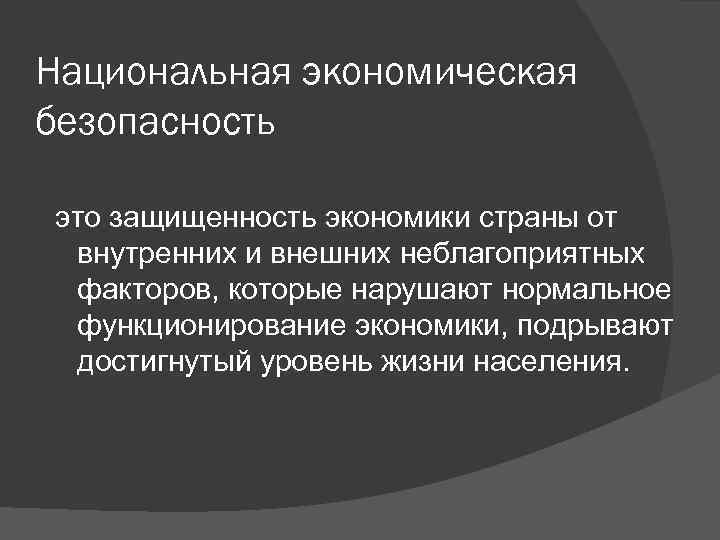 Национальная экономическая безопасность это защищенность экономики страны от внутренних и внешних неблагоприятных факторов, которые