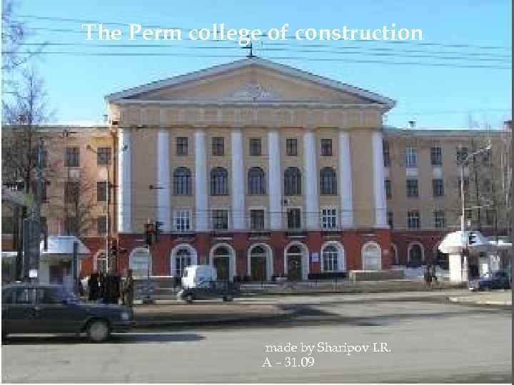 The Perm college of construction made by Sharipov I. R. A – 31. 09