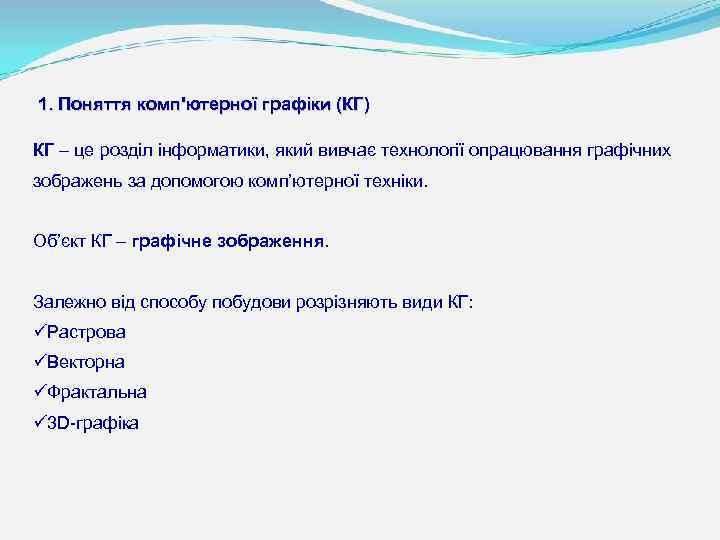 1. Поняття комп'ютерної графіки (КГ) КГ – це розділ інформатики, який вивчає технології опрацювання