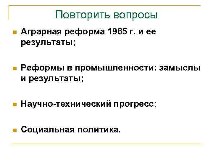 Повторить вопросы n Аграрная реформа 1965 г. и ее результаты; n Реформы в промышленности: