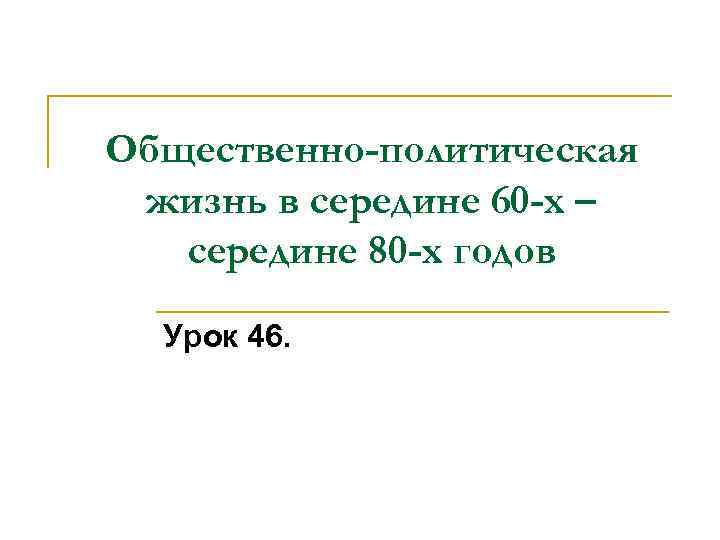 Общественно-политическая жизнь в середине 60 -х – середине 80 -х годов Урок 46. 