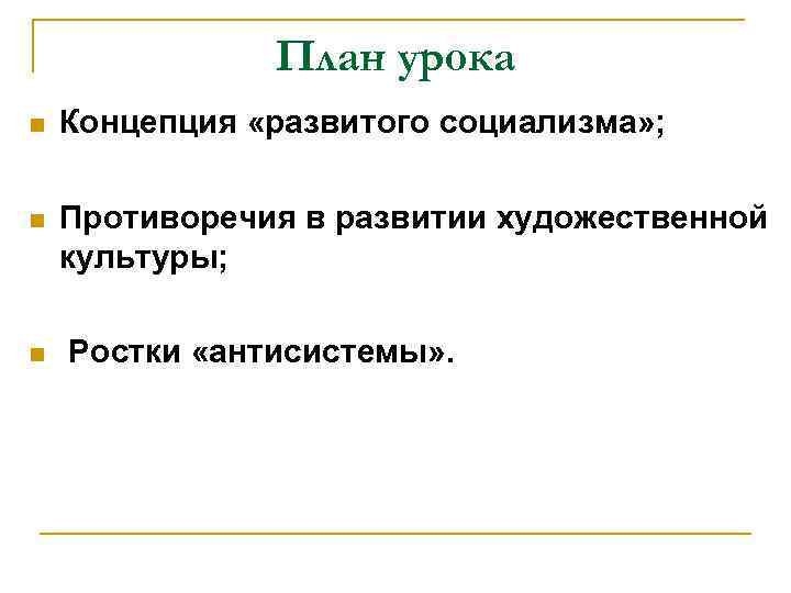 План урока n Концепция «развитого социализма» ; n Противоречия в развитии художественной культуры; n