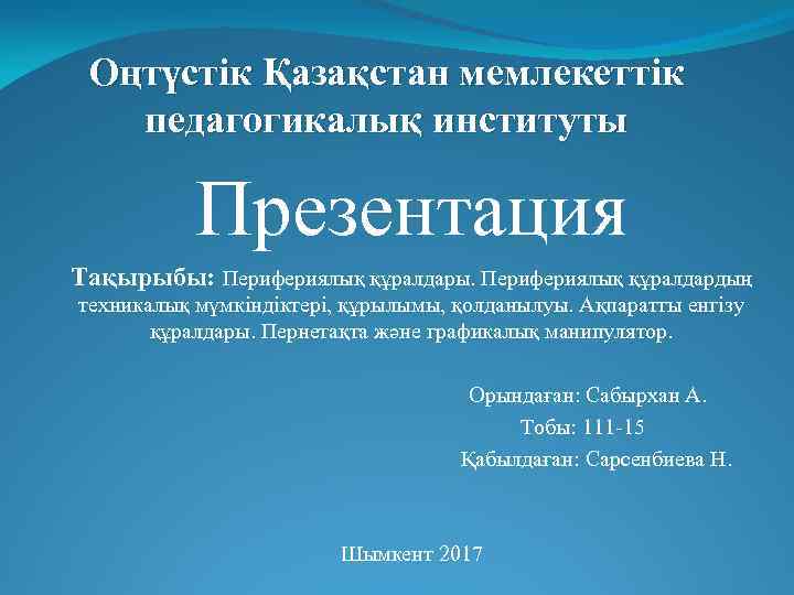 Оңтүстік Қазақстан мемлекеттік педагогикалық институты Презентация Тақырыбы: Перифериялық құралдары. Перифериялық құралдардың техникалық мүмкіндіктері, құрылымы,